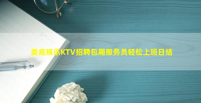 娄底娱乐KTV招聘包厢服务员轻松上班日结